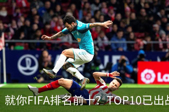 就你FIFA排名前十？TOP10已出战6队 仅德国拿到胜利